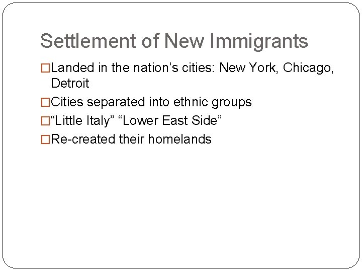 Settlement of New Immigrants �Landed in the nation’s cities: New York, Chicago, Detroit �Cities