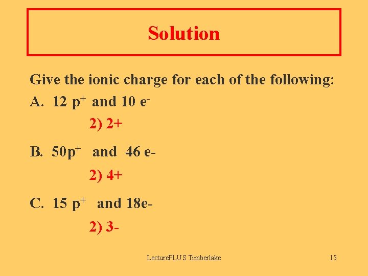 Solution Give the ionic charge for each of the following: A. 12 p+ and