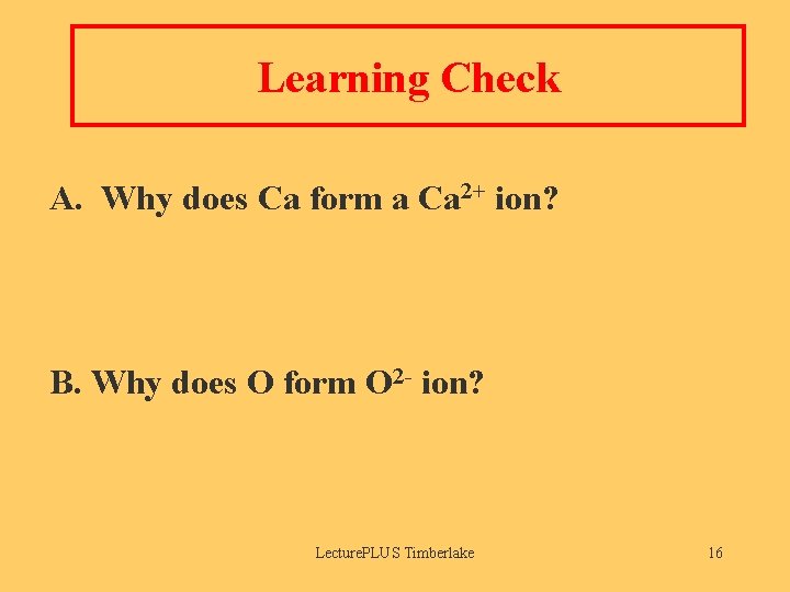 Learning Check A. Why does Ca form a Ca 2+ ion? B. Why does