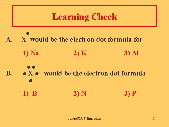 Learning Check A. X would be the electron dot formula for 1) Na B.