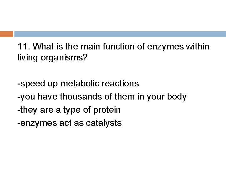 11. What is the main function of enzymes within living organisms? -speed up metabolic