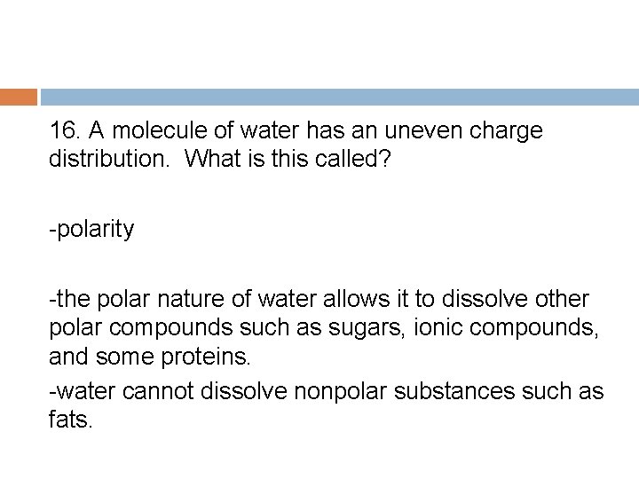 16. A molecule of water has an uneven charge distribution. What is this called?