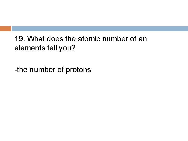 19. What does the atomic number of an elements tell you? -the number of