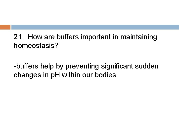 21. How are buffers important in maintaining homeostasis? -buffers help by preventing significant sudden