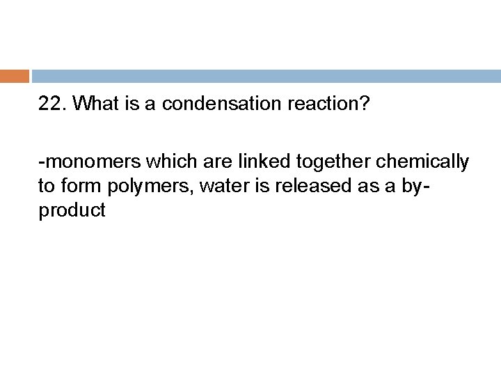 22. What is a condensation reaction? -monomers which are linked together chemically to form