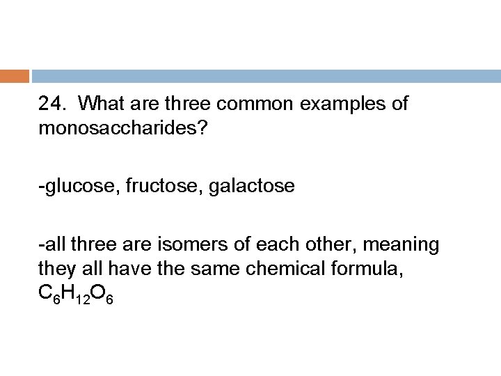 24. What are three common examples of monosaccharides? -glucose, fructose, galactose -all three are