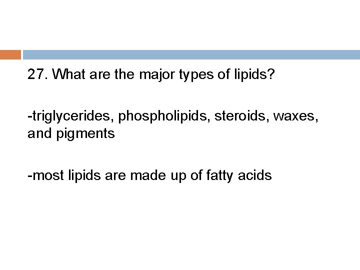 27. What are the major types of lipids? -triglycerides, phospholipids, steroids, waxes, and pigments