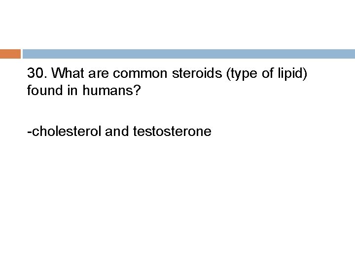 30. What are common steroids (type of lipid) found in humans? -cholesterol and testosterone