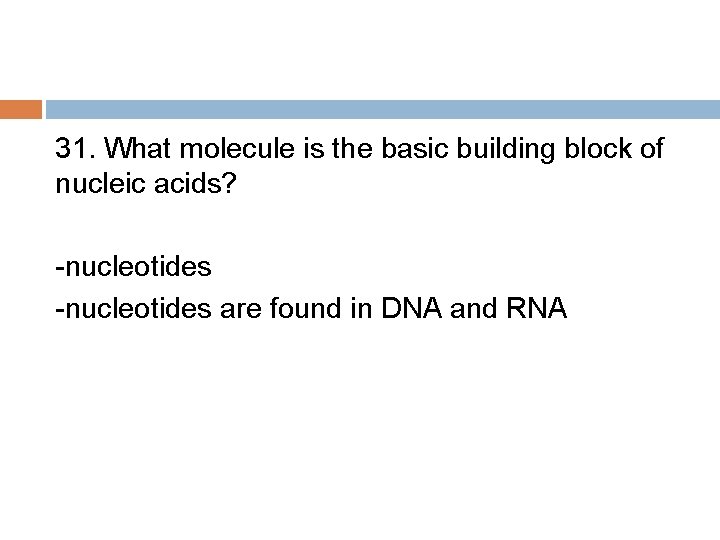 31. What molecule is the basic building block of nucleic acids? -nucleotides are found