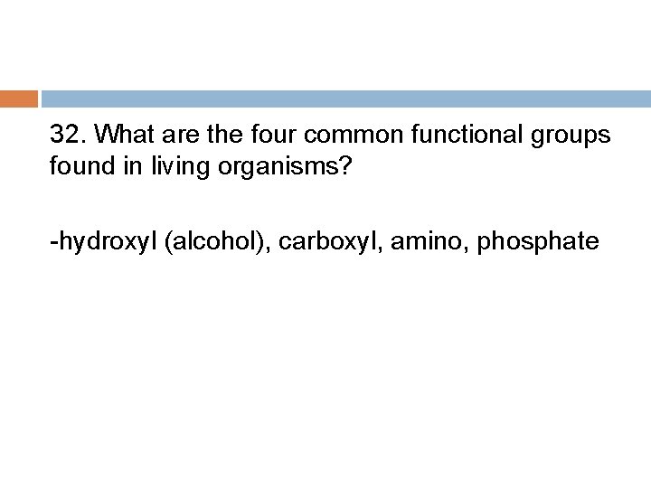 32. What are the four common functional groups found in living organisms? -hydroxyl (alcohol),