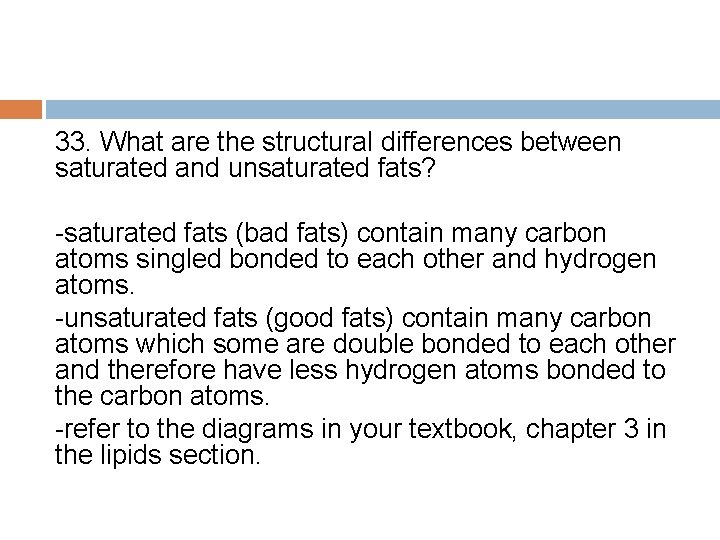 33. What are the structural differences between saturated and unsaturated fats? -saturated fats (bad