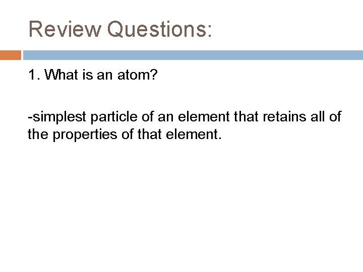 Review Questions: 1. What is an atom? -simplest particle of an element that retains