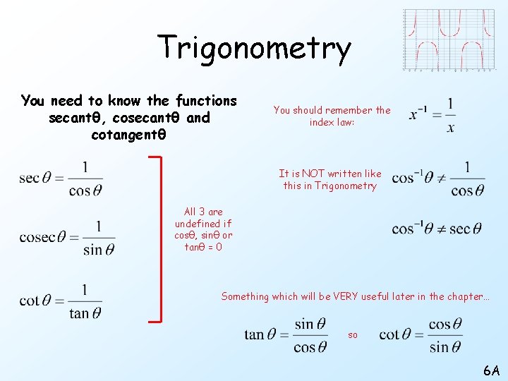 Trigonometry You need to know the functions secantθ, cosecantθ and cotangentθ You should remember
