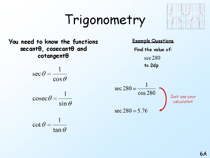 Trigonometry You need to know the functions secantθ, cosecantθ and cotangentθ Example Questions Find