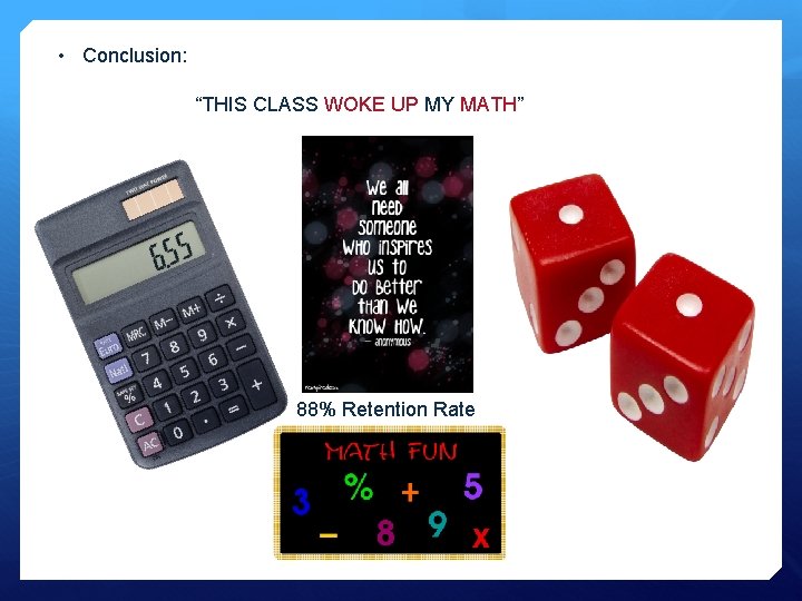  • Conclusion: “THIS CLASS WOKE UP MY MATH” 88% Retention Rate 