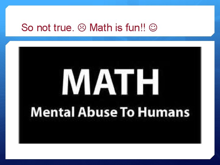 So not true. Math is fun!! 