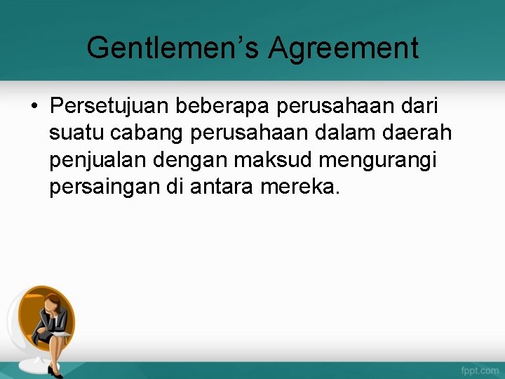 Gentlemen’s Agreement • Persetujuan beberapa perusahaan dari suatu cabang perusahaan dalam daerah penjualan dengan