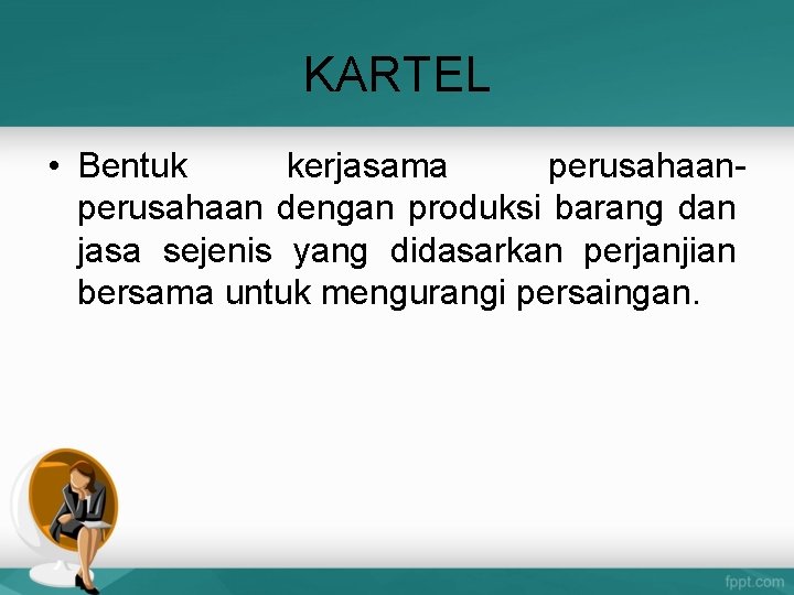 KARTEL • Bentuk kerjasama perusahaan dengan produksi barang dan jasa sejenis yang didasarkan perjanjian