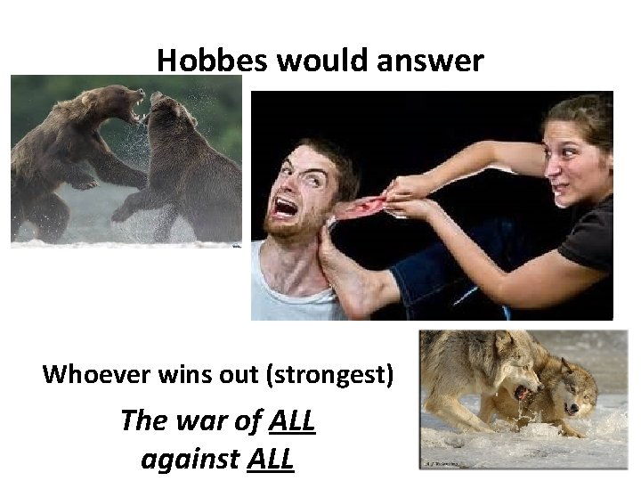 Hobbes would answer Whoever wins out (strongest) The war of ALL against ALL 