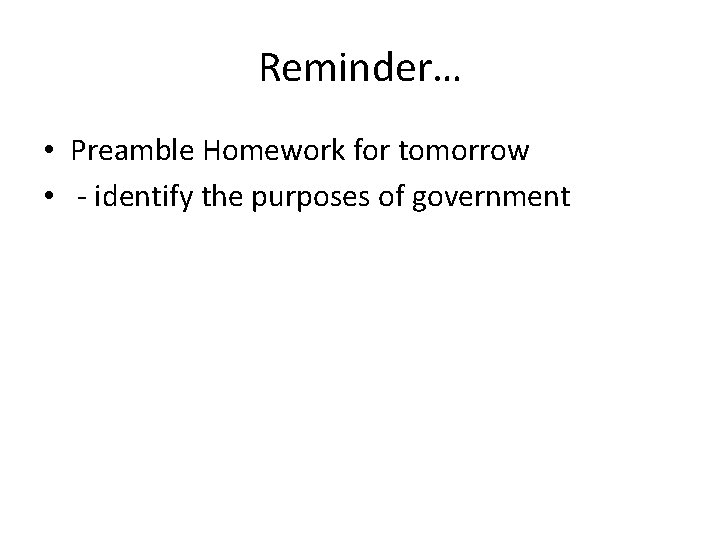 Reminder… • Preamble Homework for tomorrow • - identify the purposes of government 