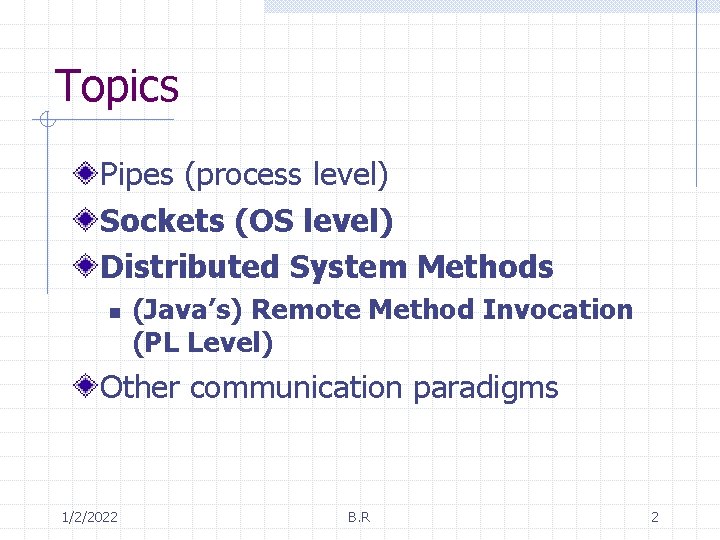 Topics Pipes (process level) Sockets (OS level) Distributed System Methods n (Java’s) Remote Method