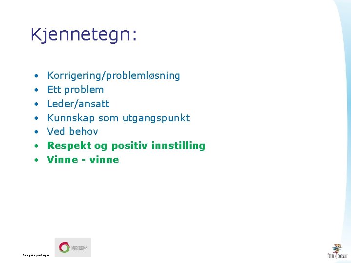 Kjennetegn: • • Korrigering/problemløsning Ett problem Leder/ansatt Kunnskap som utgangspunkt Ved behov Respekt og