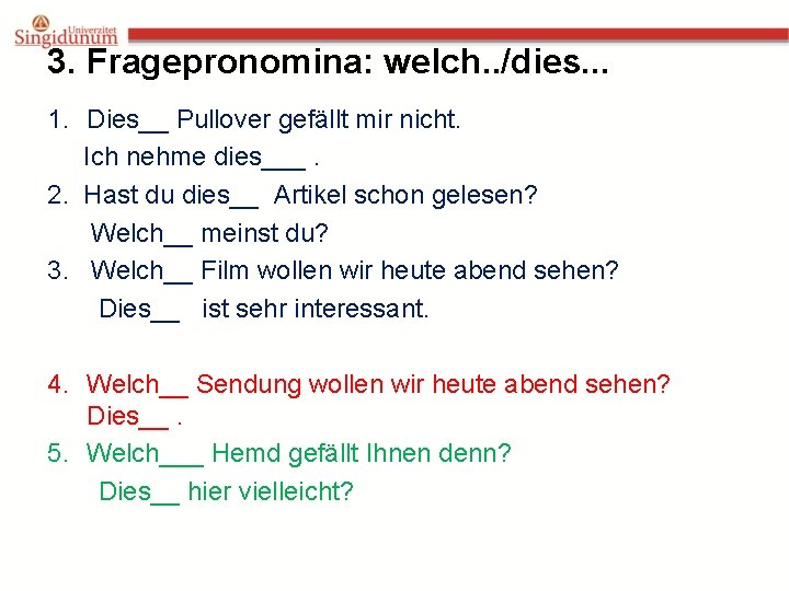 3. Fragepronomina: welch. . /dies. . . 1. Dies__ Pullover gefällt mir nicht. Ich