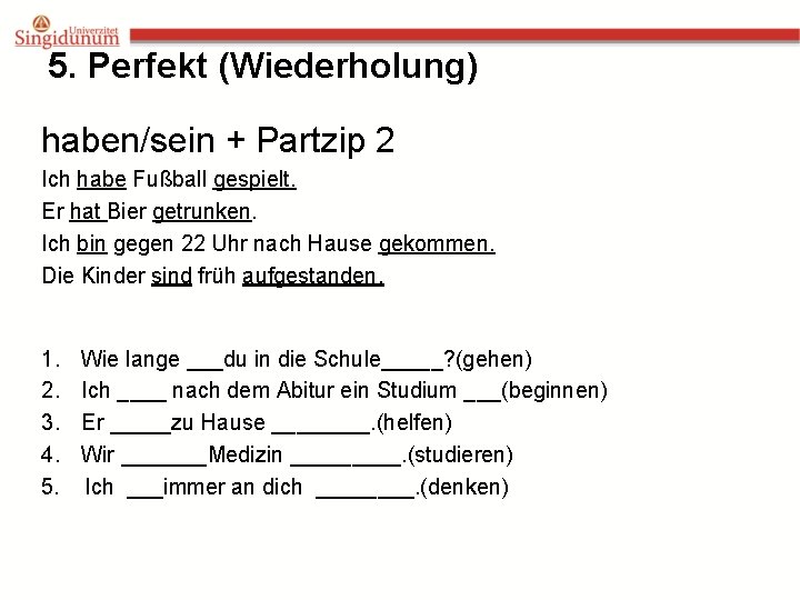 5. Perfekt (Wiederholung) haben/sein + Partzip 2 Ich habe Fußball gespielt. Er hat Bier