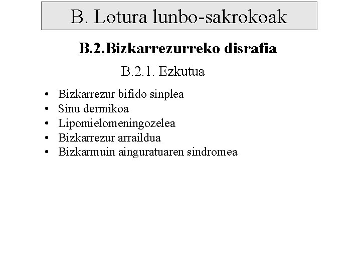 B. Lotura lunbo-sakrokoak B. 2. Bizkarrezurreko disrafia B. 2. 1. Ezkutua • • •