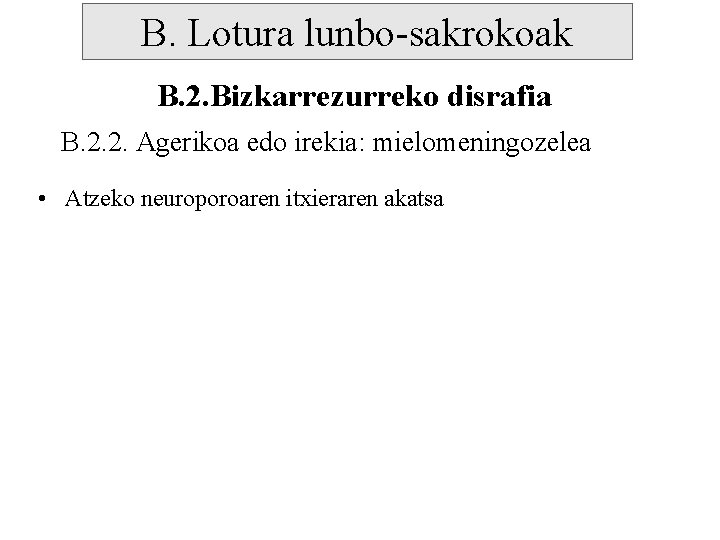 B. Lotura lunbo-sakrokoak B. 2. Bizkarrezurreko disrafia B. 2. 2. Agerikoa edo irekia: mielomeningozelea