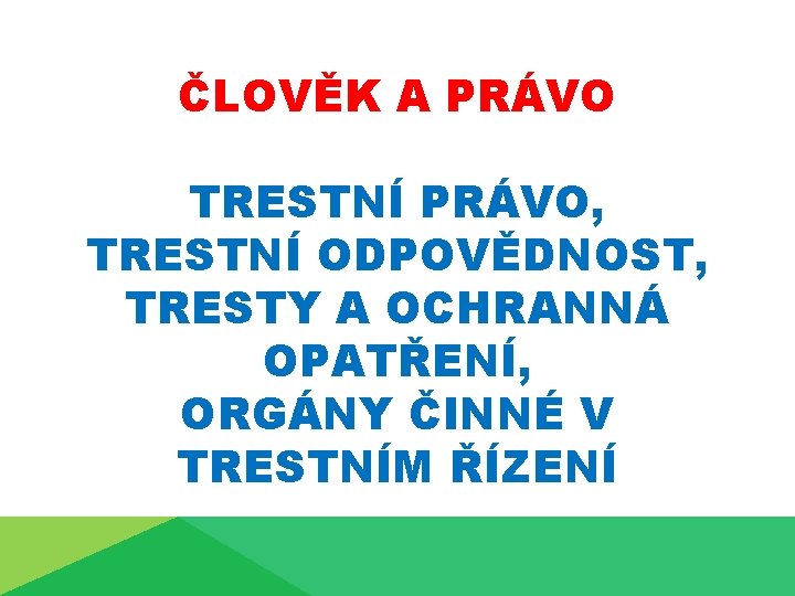 ČLOVĚK A PRÁVO TRESTNÍ PRÁVO, TRESTNÍ ODPOVĚDNOST, TRESTY A OCHRANNÁ OPATŘENÍ, ORGÁNY ČINNÉ V