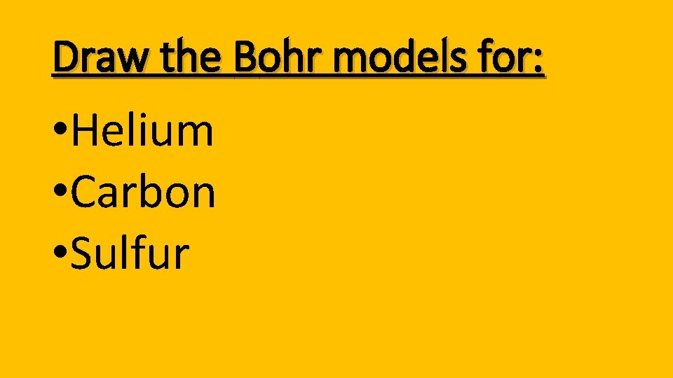 Draw the Bohr models for: • Helium • Carbon • Sulfur 