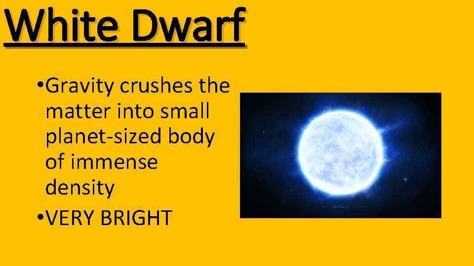 White Dwarf • Gravity crushes the matter into small planet-sized body of immense density