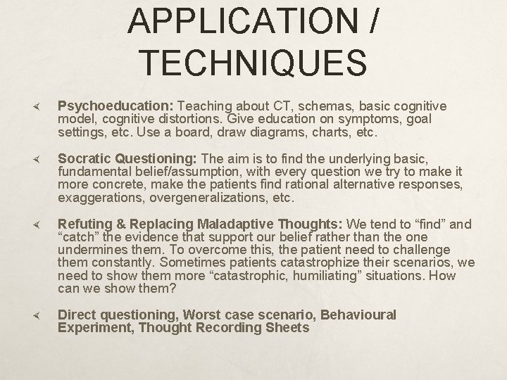 APPLICATION / TECHNIQUES Psychoeducation: Teaching about CT, schemas, basic cognitive model, cognitive distortions. Give