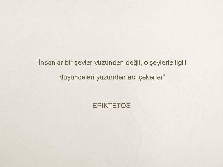 “İnsanlar bir şeyler yüzünden değil, o şeylerle ilgili düşünceleri yüzünden acı çekerler” EPIKTETOS 