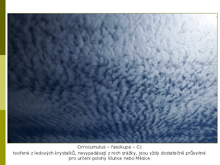 Cirrocumulus – řasokupa – Cc tvořené z ledových krystalků, nevypadávají z nich srážky, jsou