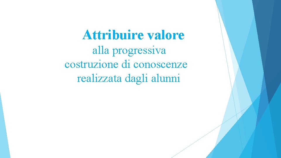 Attribuire valore alla progressiva costruzione di conoscenze realizzata dagli alunni 