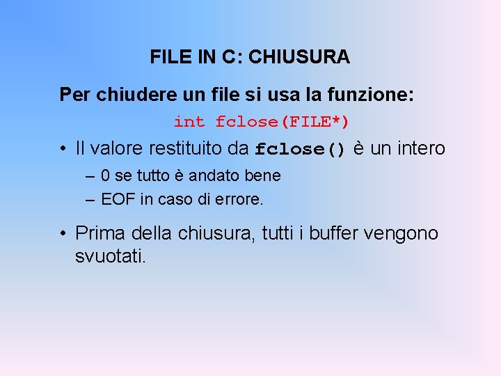 FILE IN C: CHIUSURA Per chiudere un file si usa la funzione: int fclose(FILE*)
