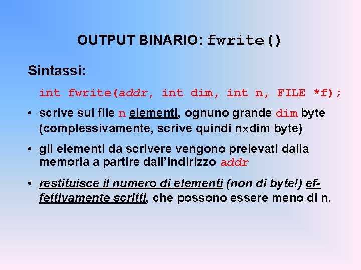 OUTPUT BINARIO: fwrite() Sintassi: int fwrite(addr, int dim, int n, FILE *f); • scrive