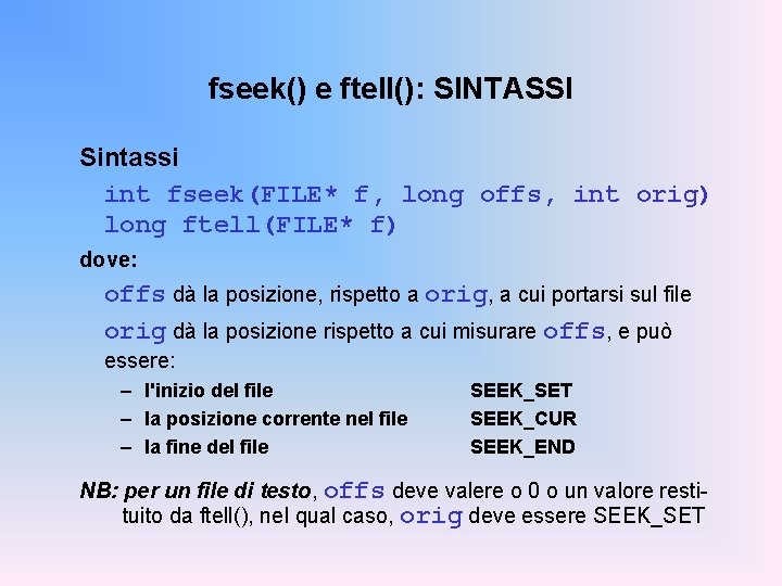 fseek() e ftell(): SINTASSI Sintassi int fseek(FILE* f, long offs, int orig) long ftell(FILE*