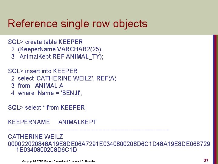 Reference single row objects SQL> create table KEEPER 2 (Keeper. Name VARCHAR 2(25), 3