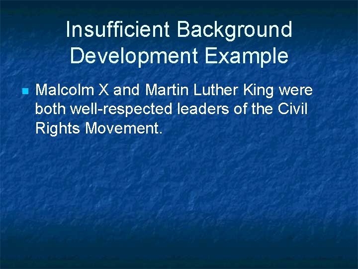 Insufficient Background Development Example n Malcolm X and Martin Luther King were both well-respected