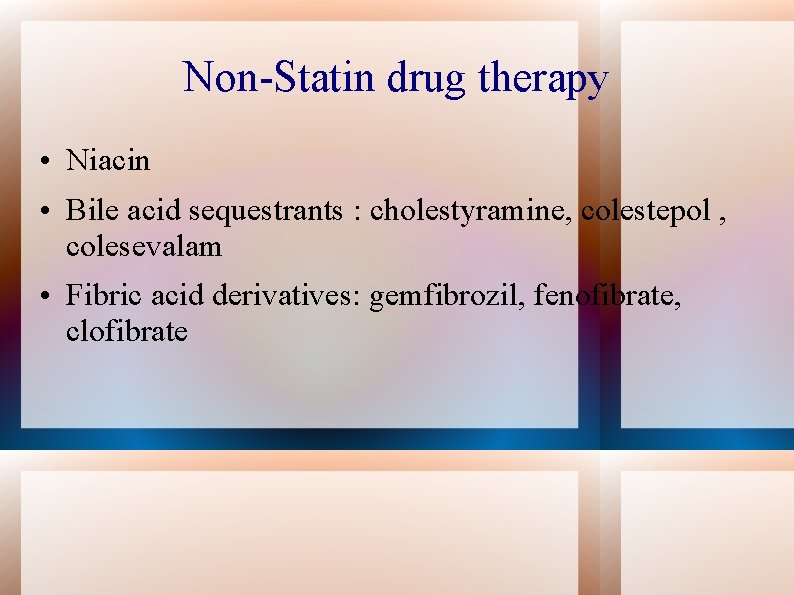 Non-Statin drug therapy • Niacin • Bile acid sequestrants : cholestyramine, colestepol , colesevalam
