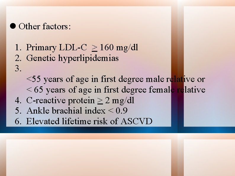  Other factors: 1. Primary LDL-C > 160 mg/dl 2. Genetic hyperlipidemias 3. <55