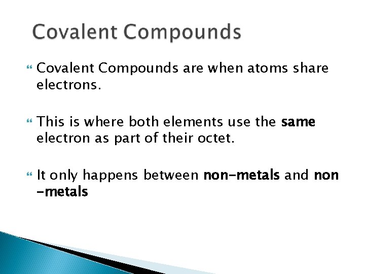  Covalent Compounds are when atoms share electrons. This is where both elements use