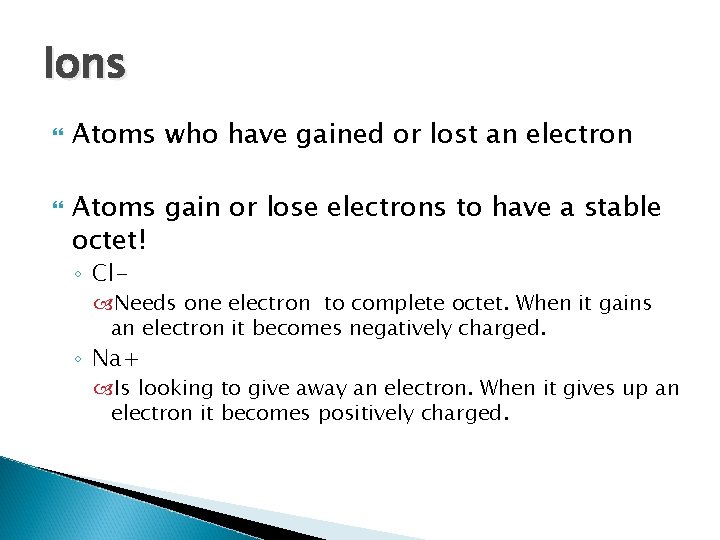 Ions Atoms who have gained or lost an electron Atoms gain or lose electrons