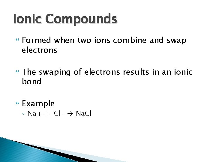 Ionic Compounds Formed when two ions combine and swap electrons The swaping of electrons