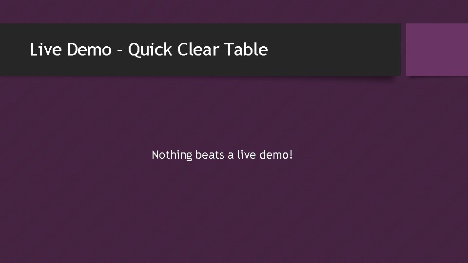 Live Demo – Quick Clear Table Nothing beats a live demo! Live Demo – Quick Clear Table Nothing beats a live demo!