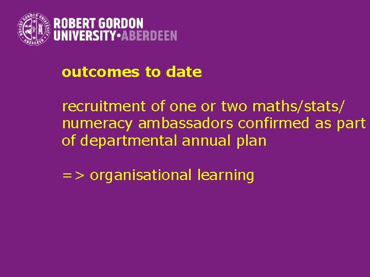 outcomes to date recruitment of one or two maths/stats/ numeracy ambassadors confirmed as part