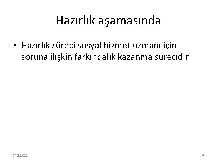 Hazırlık aşamasında • Hazırlık süreci sosyal hizmet uzmanı için soruna ilişkin farkındalık kazanma sürecidir Hazırlık aşamasında • Hazırlık süreci sosyal hizmet uzmanı için soruna ilişkin farkındalık kazanma sürecidir